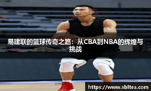 易建联的篮球传奇之路：从CBA到NBA的辉煌与挑战