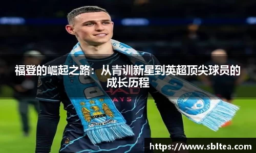 福登的崛起之路：从青训新星到英超顶尖球员的成长历程