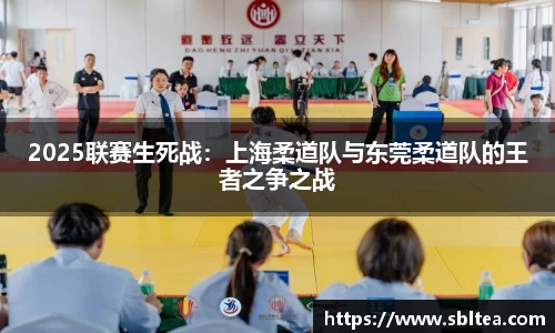 2025联赛生死战：上海柔道队与东莞柔道队的王者之争之战